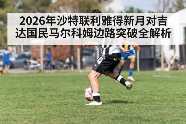 2026年沙特联利雅得新月对吉达国民马尔科姆边路突破全解析
